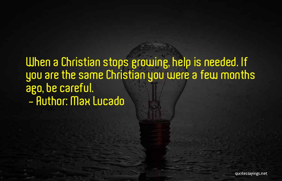 Max Lucado Quotes: When A Christian Stops Growing, Help Is Needed. If You Are The Same Christian You Were A Few Months Ago,