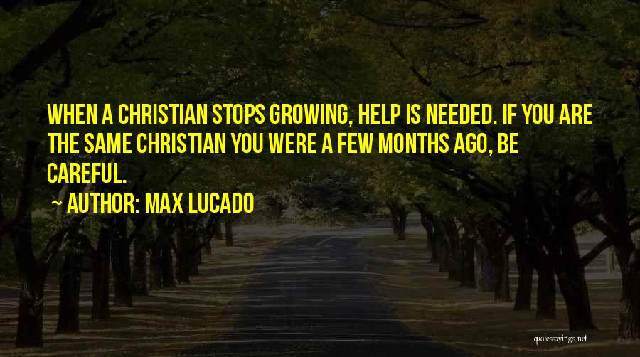 Max Lucado Quotes: When A Christian Stops Growing, Help Is Needed. If You Are The Same Christian You Were A Few Months Ago,