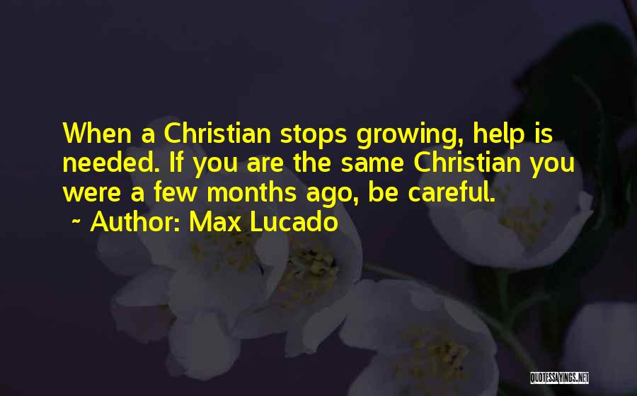 Max Lucado Quotes: When A Christian Stops Growing, Help Is Needed. If You Are The Same Christian You Were A Few Months Ago,
