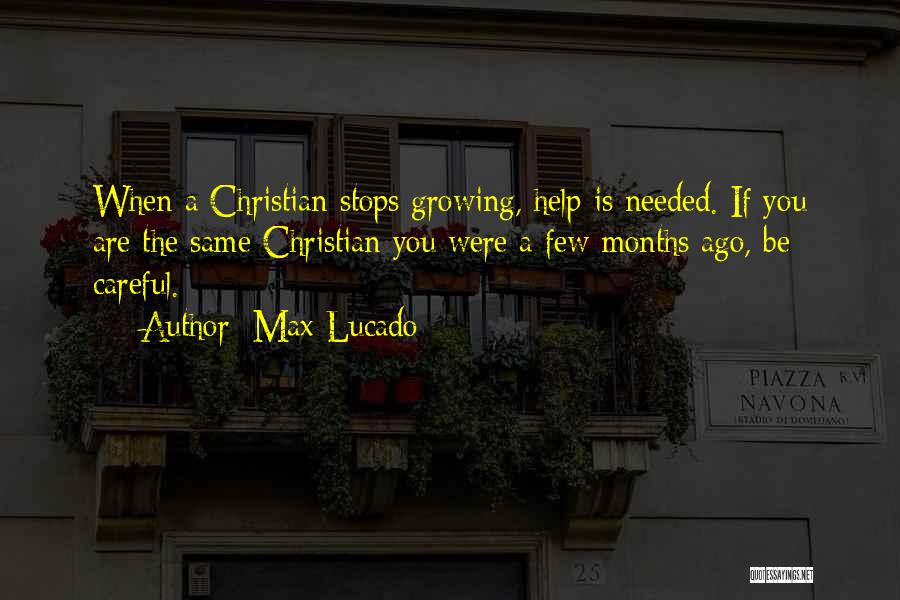 Max Lucado Quotes: When A Christian Stops Growing, Help Is Needed. If You Are The Same Christian You Were A Few Months Ago,