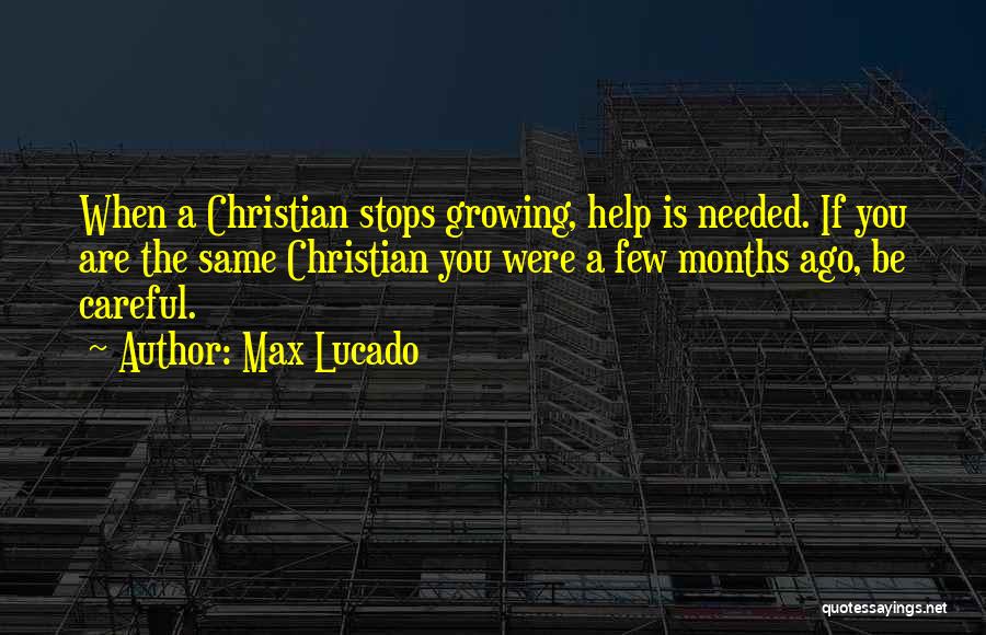 Max Lucado Quotes: When A Christian Stops Growing, Help Is Needed. If You Are The Same Christian You Were A Few Months Ago,