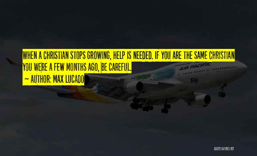Max Lucado Quotes: When A Christian Stops Growing, Help Is Needed. If You Are The Same Christian You Were A Few Months Ago,
