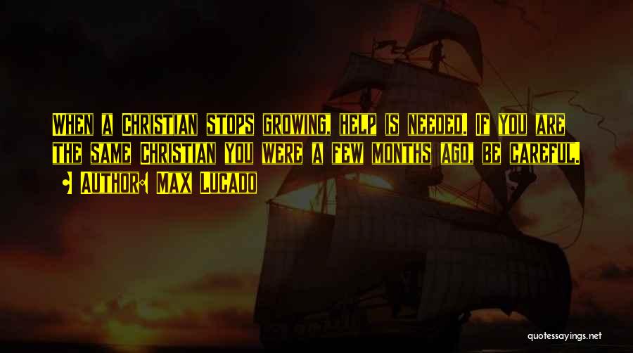 Max Lucado Quotes: When A Christian Stops Growing, Help Is Needed. If You Are The Same Christian You Were A Few Months Ago,