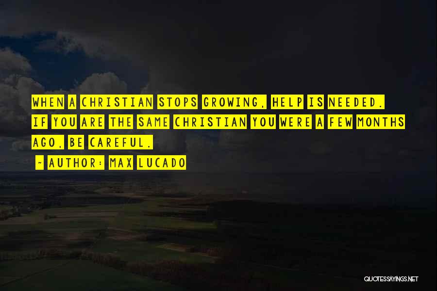 Max Lucado Quotes: When A Christian Stops Growing, Help Is Needed. If You Are The Same Christian You Were A Few Months Ago,