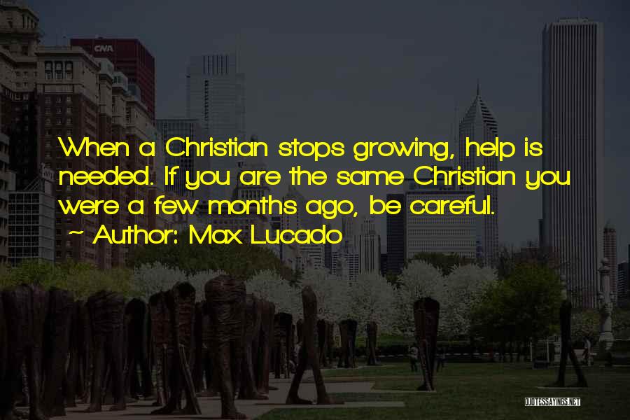 Max Lucado Quotes: When A Christian Stops Growing, Help Is Needed. If You Are The Same Christian You Were A Few Months Ago,