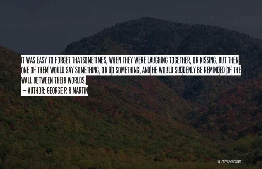 George R R Martin Quotes: It Was Easy To Forget Thatsometimes, When They Were Laughing Together, Or Kissing. But Then One Of Them Would Say