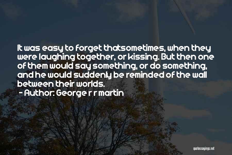 George R R Martin Quotes: It Was Easy To Forget Thatsometimes, When They Were Laughing Together, Or Kissing. But Then One Of Them Would Say