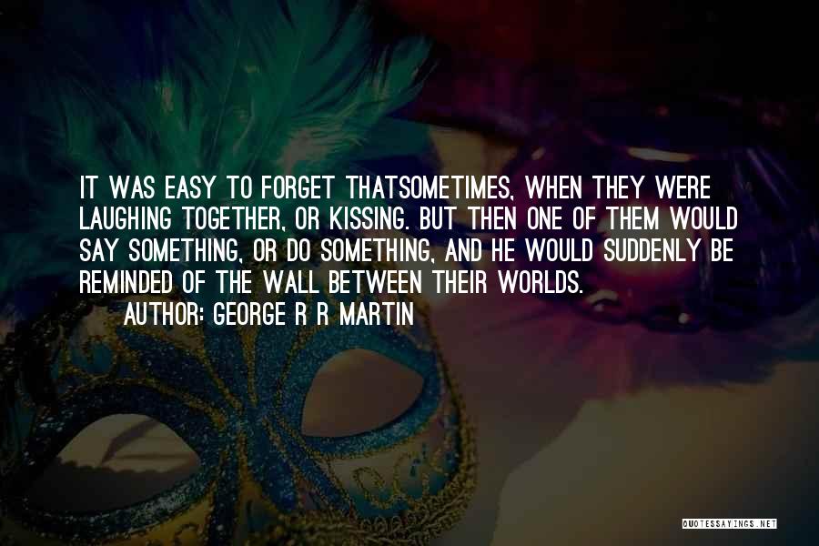 George R R Martin Quotes: It Was Easy To Forget Thatsometimes, When They Were Laughing Together, Or Kissing. But Then One Of Them Would Say
