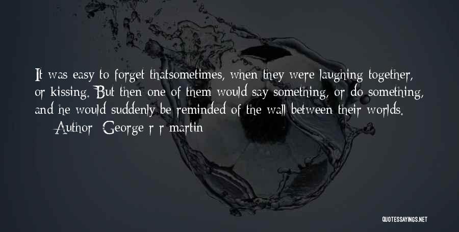 George R R Martin Quotes: It Was Easy To Forget Thatsometimes, When They Were Laughing Together, Or Kissing. But Then One Of Them Would Say