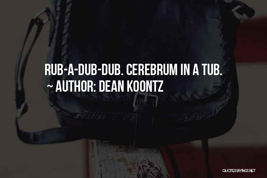 Dean Koontz Quotes: Rub-a-dub-dub. Cerebrum In A Tub.