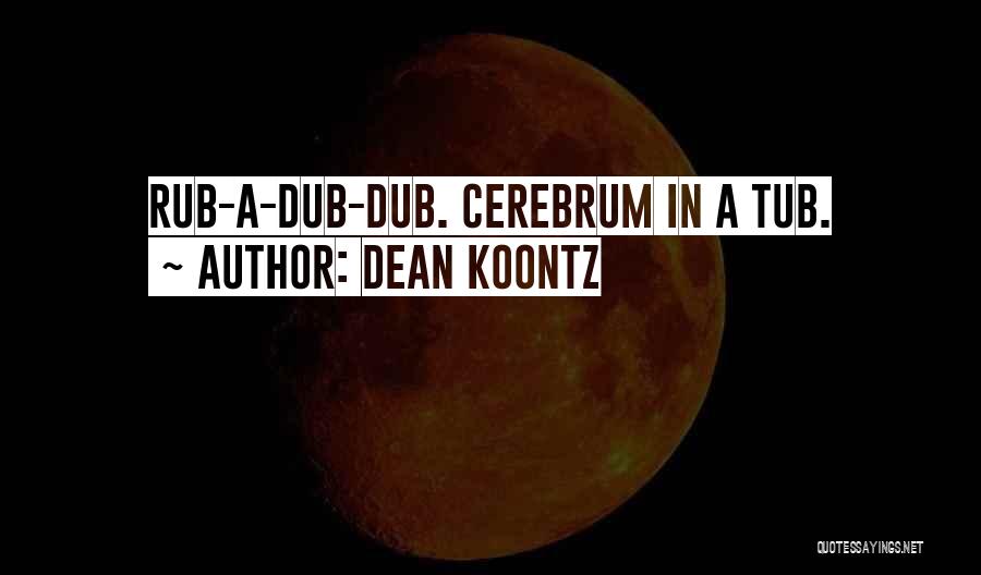 Dean Koontz Quotes: Rub-a-dub-dub. Cerebrum In A Tub.