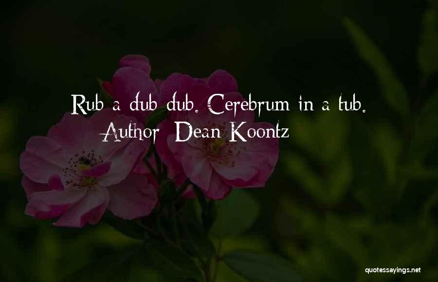 Dean Koontz Quotes: Rub-a-dub-dub. Cerebrum In A Tub.