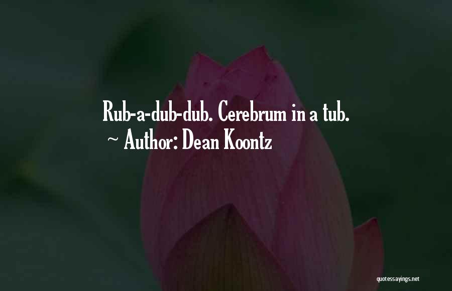 Dean Koontz Quotes: Rub-a-dub-dub. Cerebrum In A Tub.