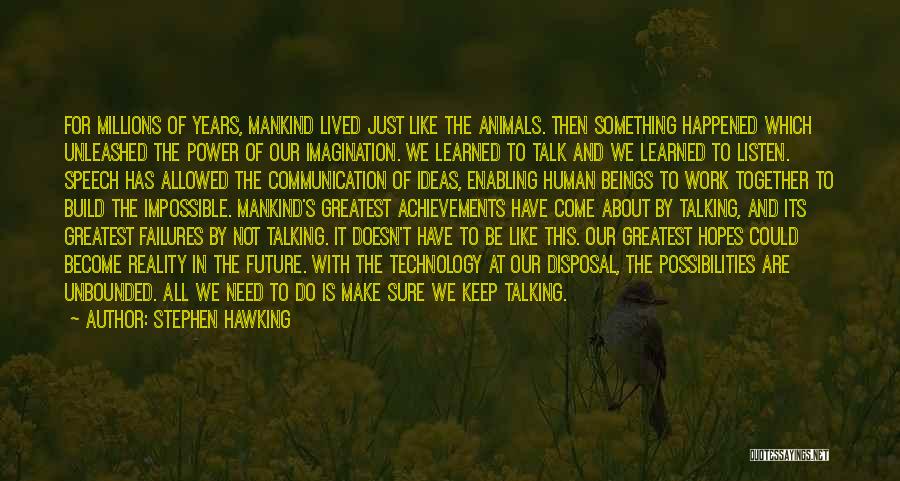 Stephen Hawking Quotes: For Millions Of Years, Mankind Lived Just Like The Animals. Then Something Happened Which Unleashed The Power Of Our Imagination.