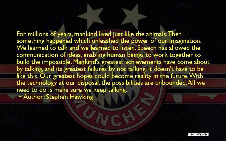 Stephen Hawking Quotes: For Millions Of Years, Mankind Lived Just Like The Animals. Then Something Happened Which Unleashed The Power Of Our Imagination.
