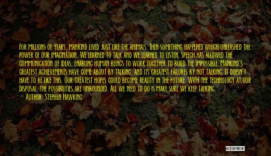 Stephen Hawking Quotes: For Millions Of Years, Mankind Lived Just Like The Animals. Then Something Happened Which Unleashed The Power Of Our Imagination.