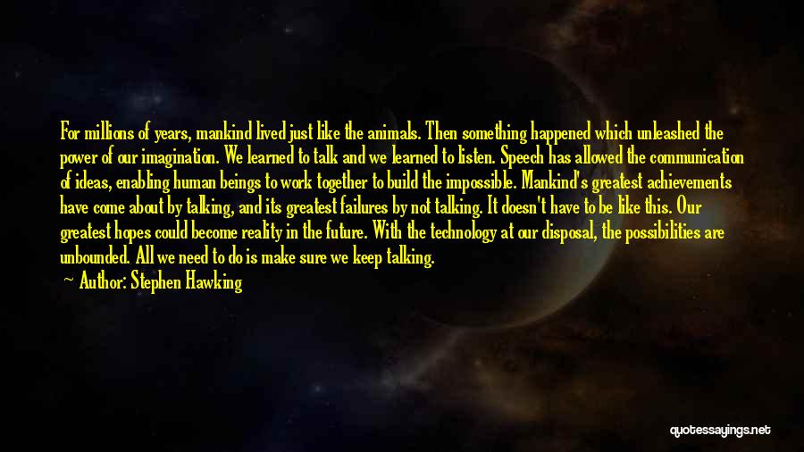 Stephen Hawking Quotes: For Millions Of Years, Mankind Lived Just Like The Animals. Then Something Happened Which Unleashed The Power Of Our Imagination.