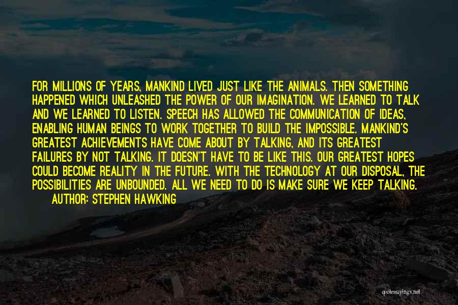 Stephen Hawking Quotes: For Millions Of Years, Mankind Lived Just Like The Animals. Then Something Happened Which Unleashed The Power Of Our Imagination.