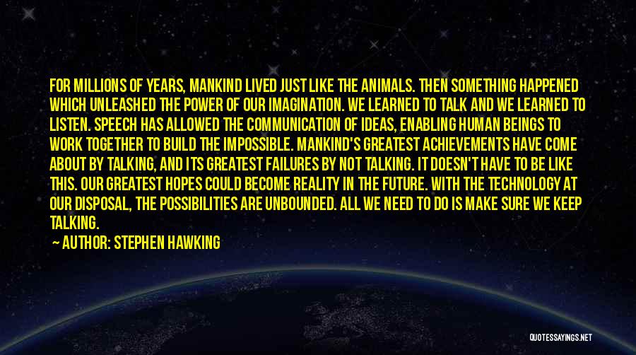 Stephen Hawking Quotes: For Millions Of Years, Mankind Lived Just Like The Animals. Then Something Happened Which Unleashed The Power Of Our Imagination.