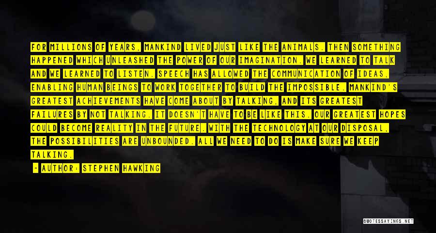 Stephen Hawking Quotes: For Millions Of Years, Mankind Lived Just Like The Animals. Then Something Happened Which Unleashed The Power Of Our Imagination.