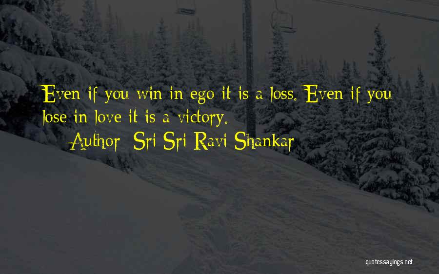 Sri Sri Ravi Shankar Quotes: Even If You Win In Ego It Is A Loss. Even If You Lose In Love It Is A Victory.