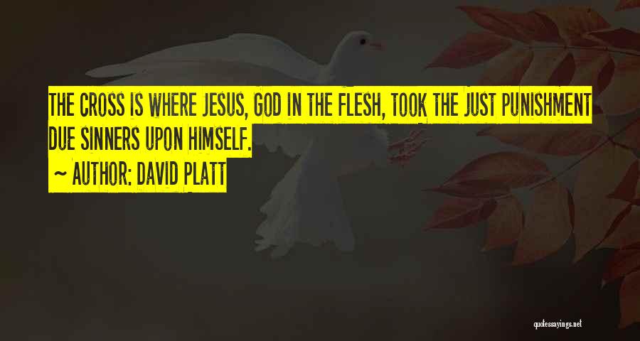 David Platt Quotes: The Cross Is Where Jesus, God In The Flesh, Took The Just Punishment Due Sinners Upon Himself.