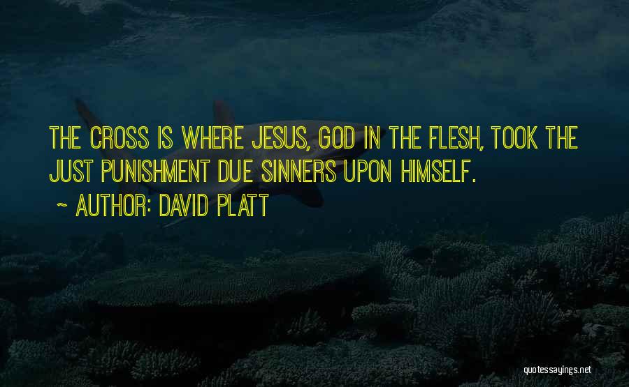 David Platt Quotes: The Cross Is Where Jesus, God In The Flesh, Took The Just Punishment Due Sinners Upon Himself.