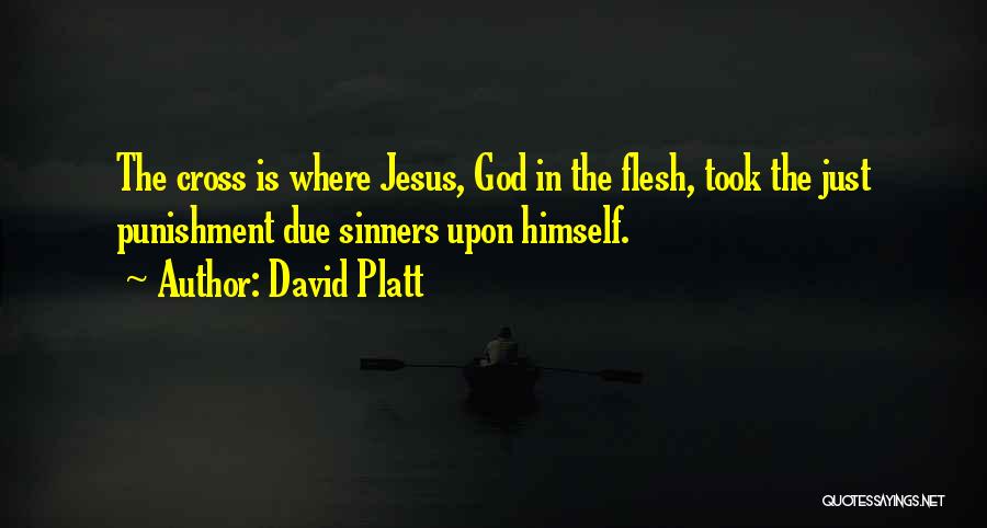 David Platt Quotes: The Cross Is Where Jesus, God In The Flesh, Took The Just Punishment Due Sinners Upon Himself.