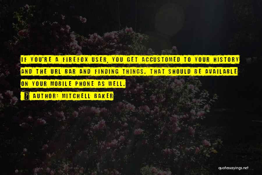 Mitchell Baker Quotes: If You're A Firefox User, You Get Accustomed To Your History And The Url Bar And Finding Things. That Should