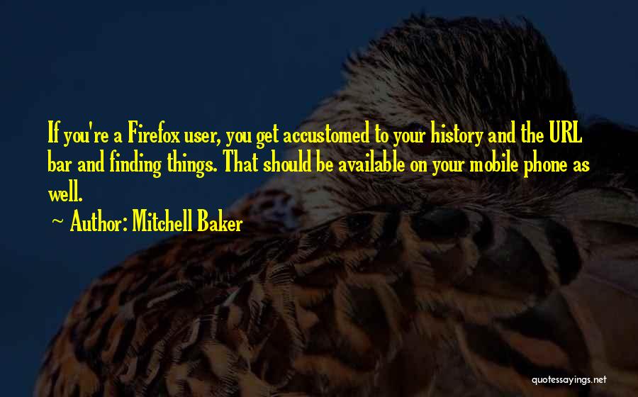 Mitchell Baker Quotes: If You're A Firefox User, You Get Accustomed To Your History And The Url Bar And Finding Things. That Should