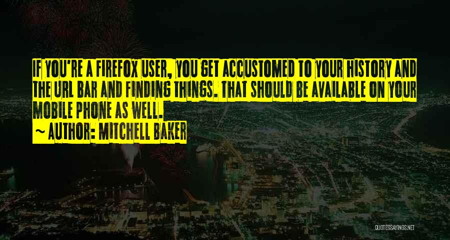 Mitchell Baker Quotes: If You're A Firefox User, You Get Accustomed To Your History And The Url Bar And Finding Things. That Should