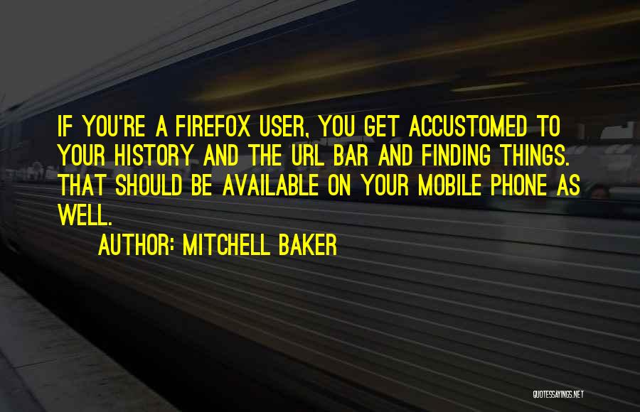 Mitchell Baker Quotes: If You're A Firefox User, You Get Accustomed To Your History And The Url Bar And Finding Things. That Should