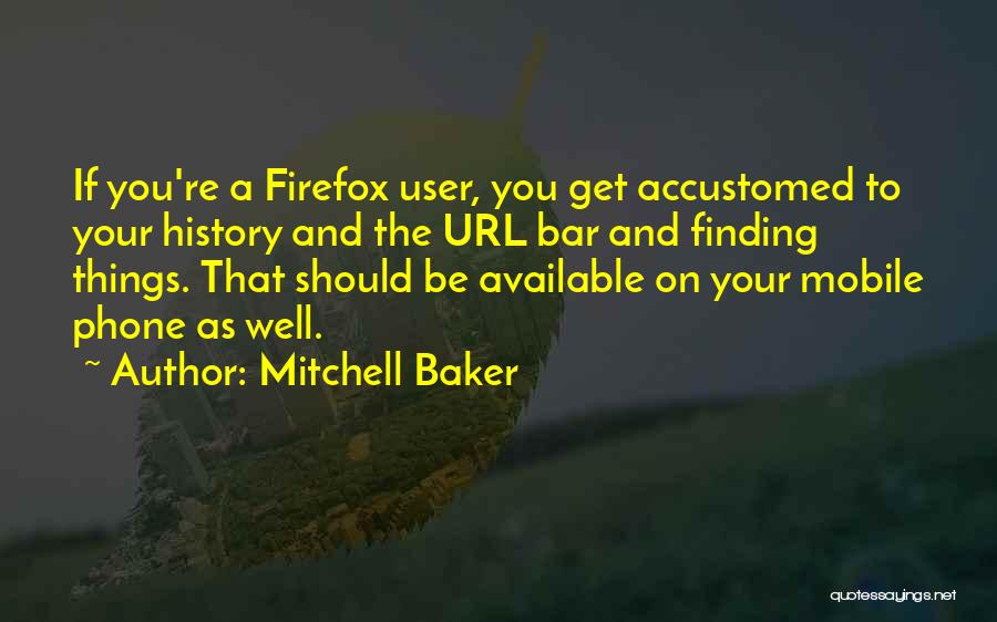 Mitchell Baker Quotes: If You're A Firefox User, You Get Accustomed To Your History And The Url Bar And Finding Things. That Should