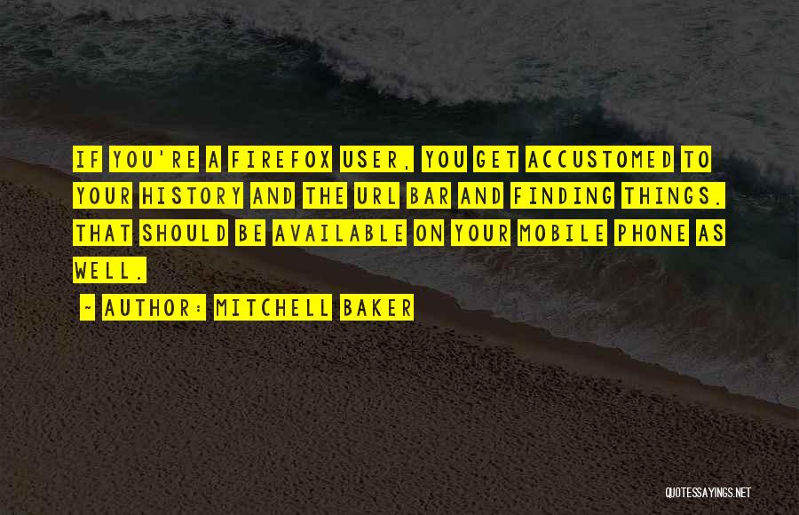 Mitchell Baker Quotes: If You're A Firefox User, You Get Accustomed To Your History And The Url Bar And Finding Things. That Should