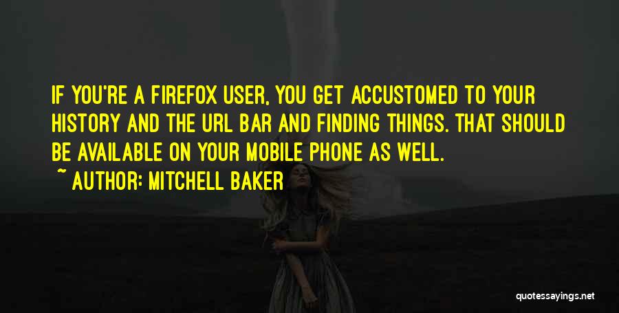 Mitchell Baker Quotes: If You're A Firefox User, You Get Accustomed To Your History And The Url Bar And Finding Things. That Should
