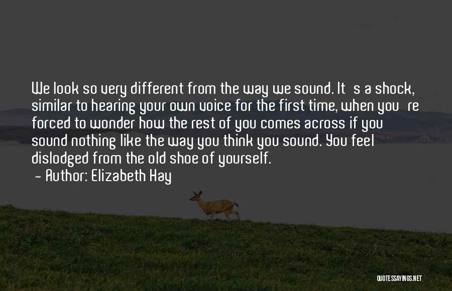 Elizabeth Hay Quotes: We Look So Very Different From The Way We Sound. It's A Shock, Similar To Hearing Your Own Voice For