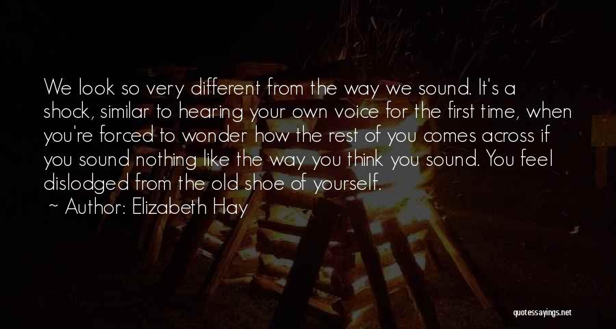 Elizabeth Hay Quotes: We Look So Very Different From The Way We Sound. It's A Shock, Similar To Hearing Your Own Voice For