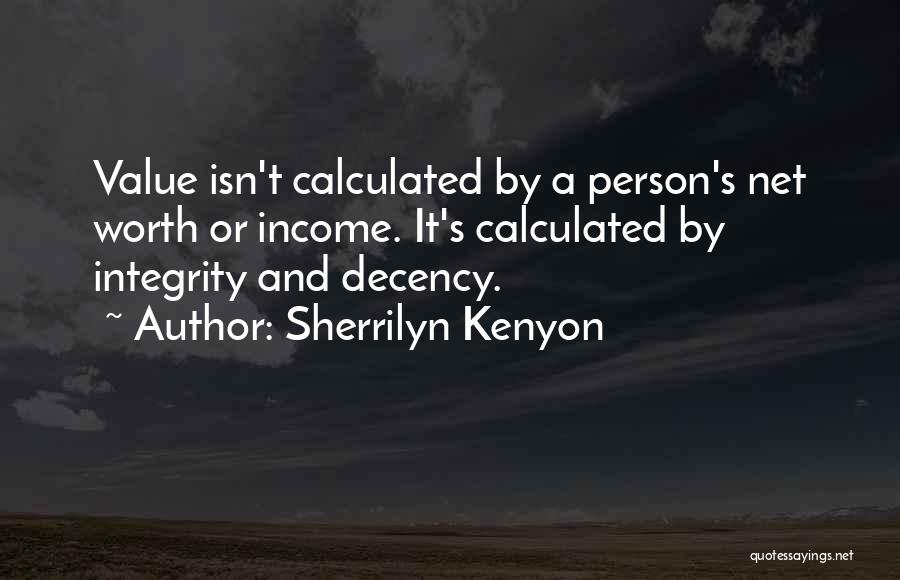 Sherrilyn Kenyon Quotes: Value Isn't Calculated By A Person's Net Worth Or Income. It's Calculated By Integrity And Decency.