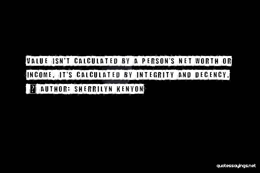 Sherrilyn Kenyon Quotes: Value Isn't Calculated By A Person's Net Worth Or Income. It's Calculated By Integrity And Decency.