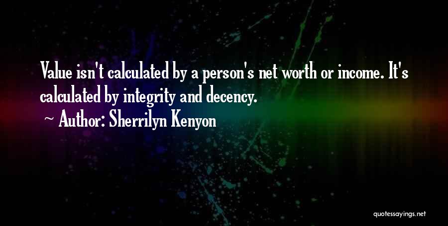 Sherrilyn Kenyon Quotes: Value Isn't Calculated By A Person's Net Worth Or Income. It's Calculated By Integrity And Decency.