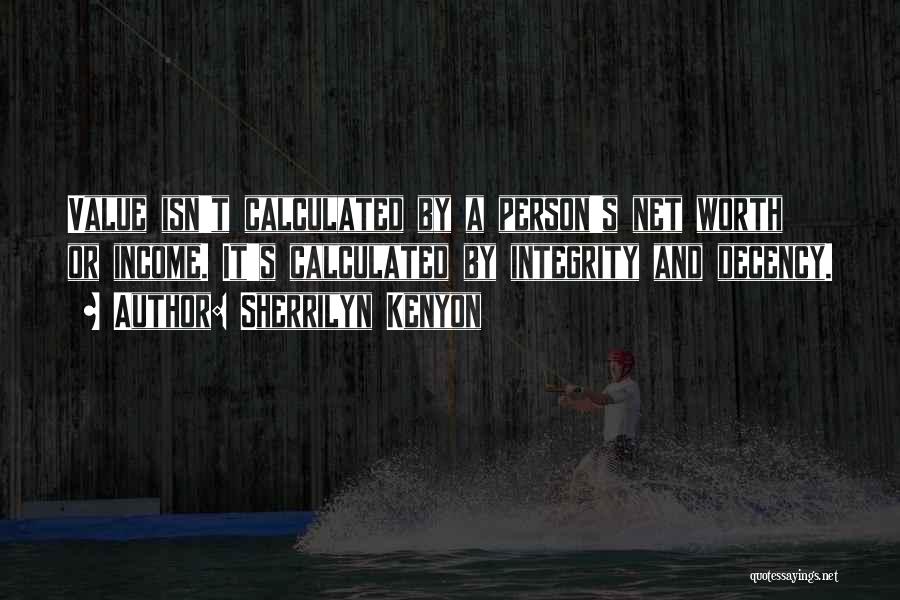 Sherrilyn Kenyon Quotes: Value Isn't Calculated By A Person's Net Worth Or Income. It's Calculated By Integrity And Decency.