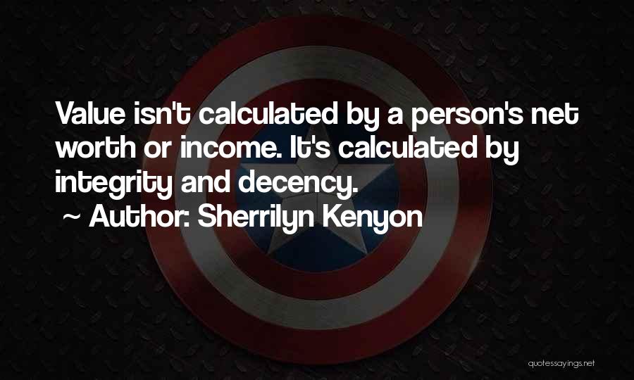 Sherrilyn Kenyon Quotes: Value Isn't Calculated By A Person's Net Worth Or Income. It's Calculated By Integrity And Decency.