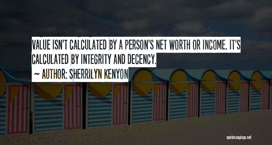 Sherrilyn Kenyon Quotes: Value Isn't Calculated By A Person's Net Worth Or Income. It's Calculated By Integrity And Decency.