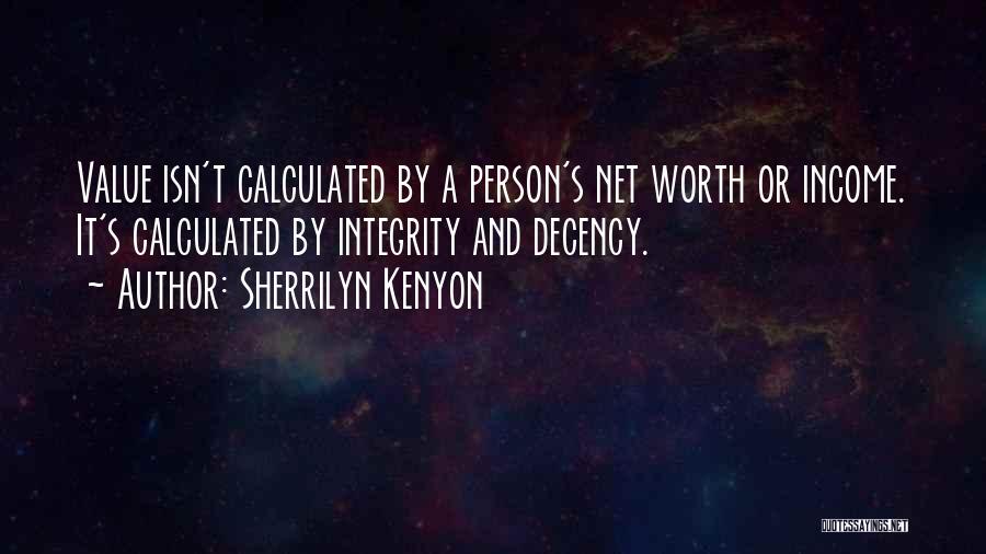 Sherrilyn Kenyon Quotes: Value Isn't Calculated By A Person's Net Worth Or Income. It's Calculated By Integrity And Decency.