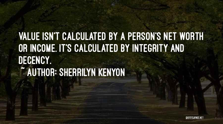 Sherrilyn Kenyon Quotes: Value Isn't Calculated By A Person's Net Worth Or Income. It's Calculated By Integrity And Decency.