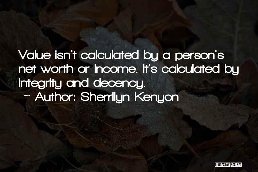 Sherrilyn Kenyon Quotes: Value Isn't Calculated By A Person's Net Worth Or Income. It's Calculated By Integrity And Decency.