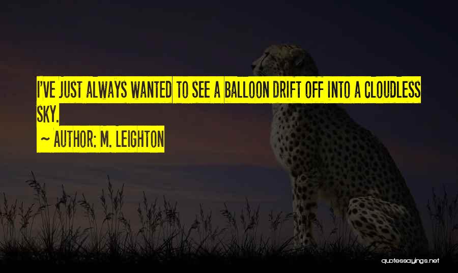 M. Leighton Quotes: I've Just Always Wanted To See A Balloon Drift Off Into A Cloudless Sky.