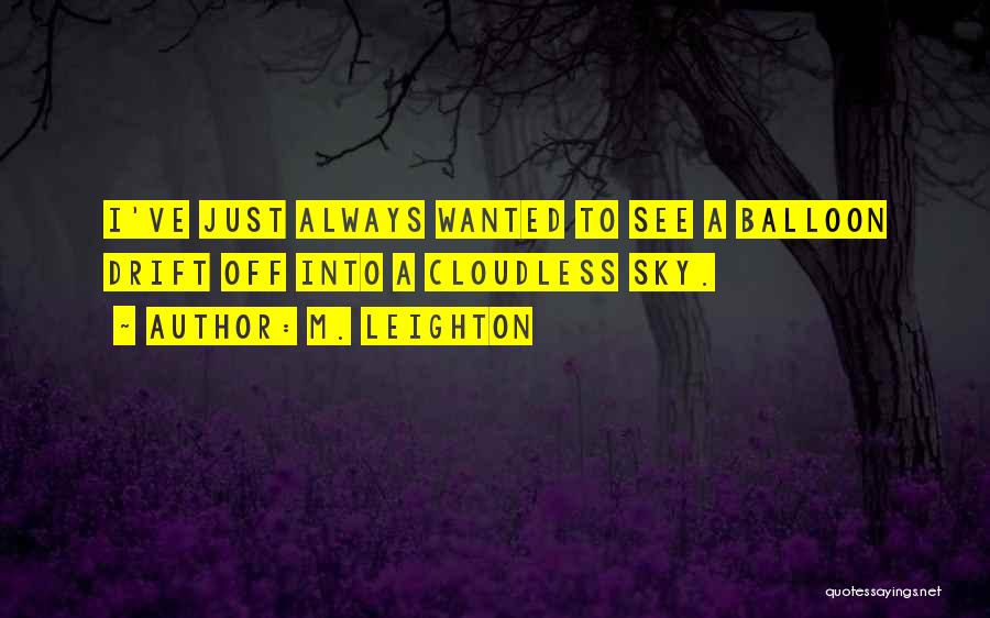 M. Leighton Quotes: I've Just Always Wanted To See A Balloon Drift Off Into A Cloudless Sky.