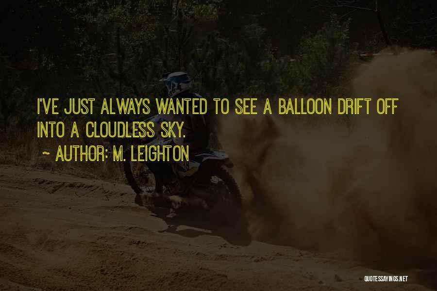 M. Leighton Quotes: I've Just Always Wanted To See A Balloon Drift Off Into A Cloudless Sky.