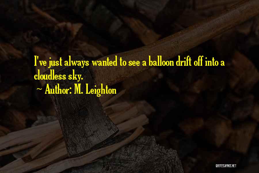 M. Leighton Quotes: I've Just Always Wanted To See A Balloon Drift Off Into A Cloudless Sky.